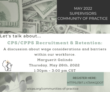 Light green background with $100 dollar bills at the top and grey leaves in the bottom left hand corner. Text reads May 2022 Supervisors Community of Practice; Let's talk about...CPS/CPPS Recruitment & Retention: A discussion about wage considerations and barriers within our workforce. Marguerit Galindo Thursday, May 26th, 2022; 1:30pm-3:00pm CST. Register here: https://Bit.ly/3WKQDOT. At the bottom of the page is the link wicps.org/communities-of-practice